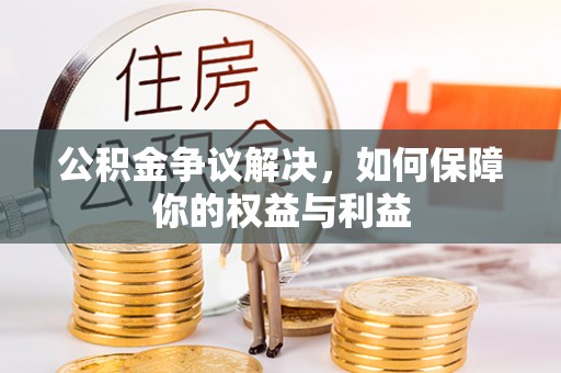 来安公积金争议解决，如何保障你的权益与利益