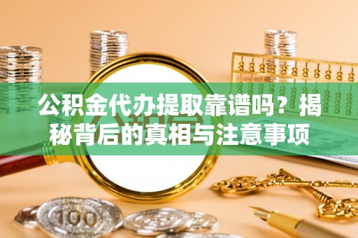 来安公积金代办提取靠谱吗？揭秘背后的真相与注意事项