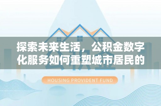 来安探索未来生活，公积金数字化服务如何重塑城市居民的财务管理