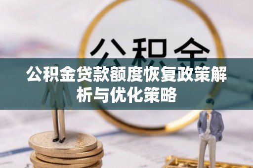 来安公积金贷款额度恢复政策解析与优化策略