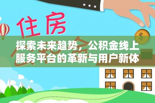来安探索未来趋势，公积金线上服务平台的革新与用户新体验
