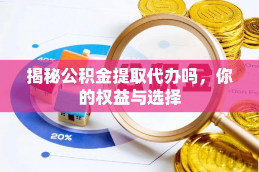 来安揭秘公积金提取代办吗，你的权益与选择