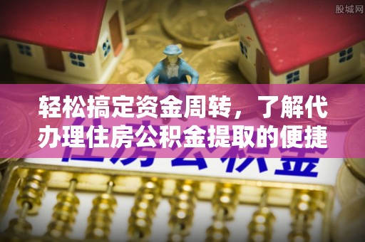 来安轻松搞定资金周转，了解代办理住房公积金提取的便捷之道