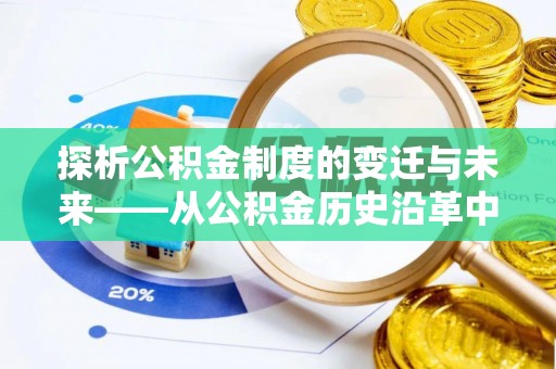 来安探析公积金制度的变迁与未来——从公积金历史沿革中读懂社会福利发展