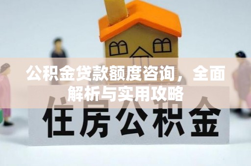 来安公积金贷款额度咨询，全面解析与实用攻略