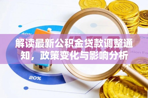 来安解读最新公积金贷款调整通知，政策变化与影响分析