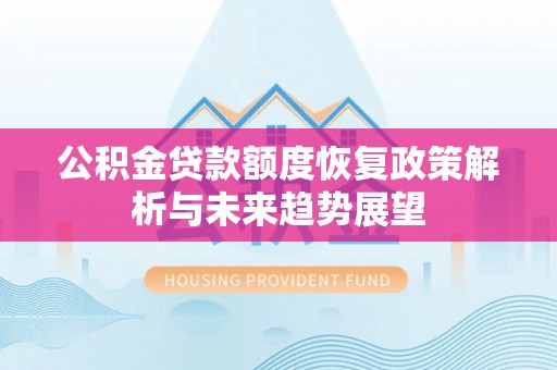 来安公积金贷款额度恢复政策解析与未来趋势展望