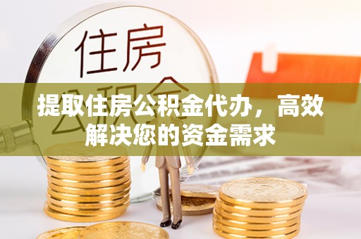 来安提取住房公积金代办，高效解决您的资金需求
