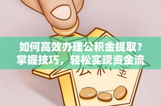 来安如何高效办理公积金提取？掌握技巧，轻松实现资金流动