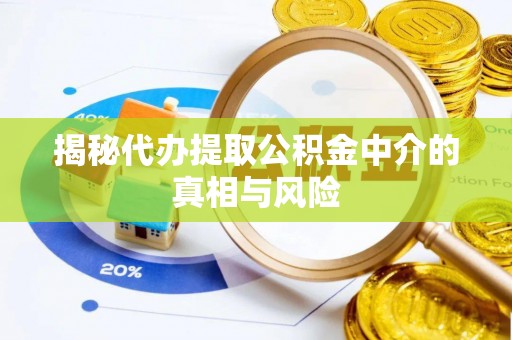 来安揭秘代办提取公积金中介的真相与风险
