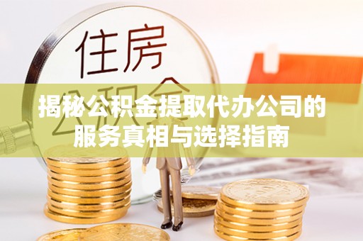 来安揭秘公积金提取代办公司的服务真相与选择指南