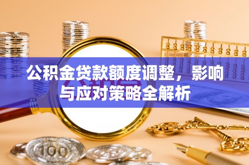 来安公积金贷款额度调整，影响与应对策略全解析