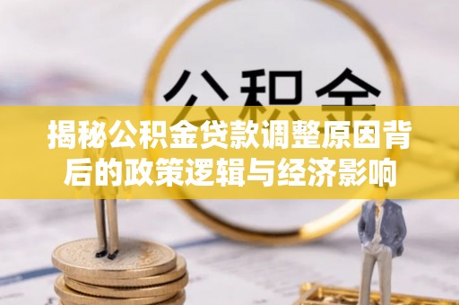 来安揭秘公积金贷款调整原因背后的政策逻辑与经济影响