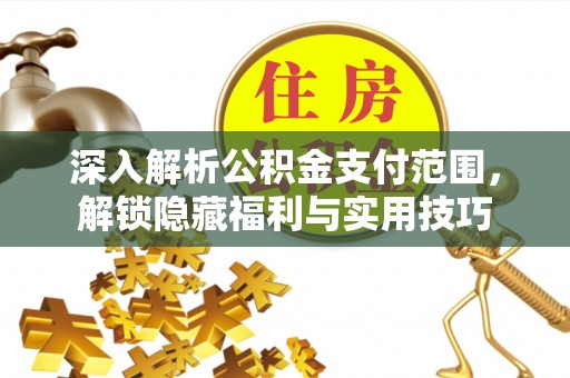 来安深入解析公积金支付范围，解锁隐藏福利与实用技巧