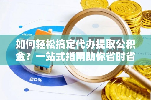 来安如何轻松搞定代办提取公积金？一站式指南助你省时省心