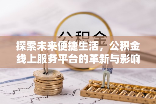 来安探索未来便捷生活，公积金线上服务平台的革新与影响