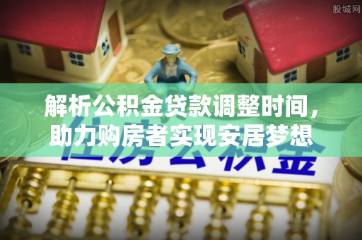 来安解析公积金贷款调整时间，助力购房者实现安居梦想