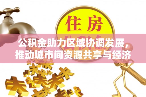 来安公积金助力区域协调发展，推动城市间资源共享与经济均衡发展