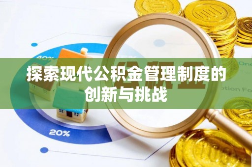来安探索现代公积金管理制度的创新与挑战