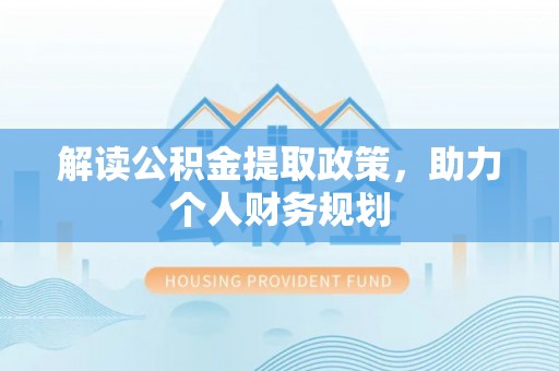 来安解读公积金提取政策，助力个人财务规划