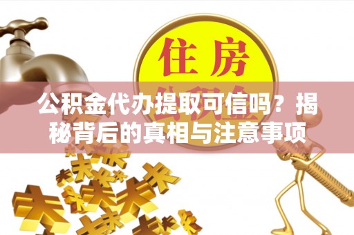 来安公积金代办提取可信吗？揭秘背后的真相与注意事项