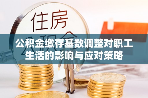 来安公积金缴存基数调整对职工生活的影响与应对策略