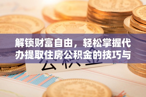 来安解锁财富自由，轻松掌握代办提取住房公积金的技巧与攻略