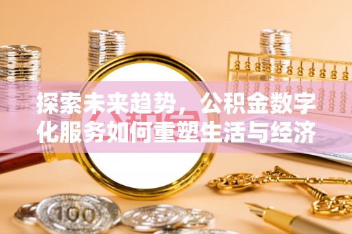 来安探索未来趋势，公积金数字化服务如何重塑生活与经济
