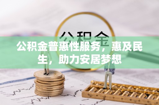 来安公积金普惠性服务，惠及民生，助力安居梦想
