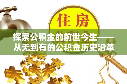 来安探索公积金的前世今生——从无到有的公积金历史沿革