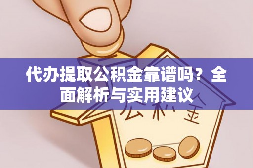 来安代办提取公积金靠谱吗？全面解析与实用建议