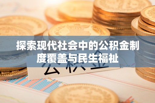 来安探索现代社会中的公积金制度覆盖与民生福祉