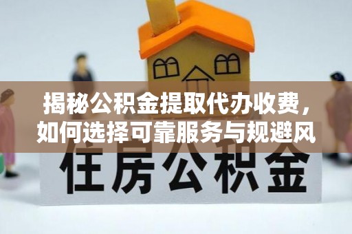 来安揭秘公积金提取代办收费，如何选择可靠服务与规避风险