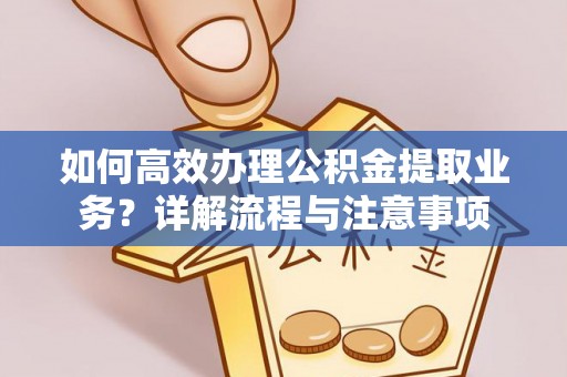 来安如何高效办理公积金提取业务？详解流程与注意事项