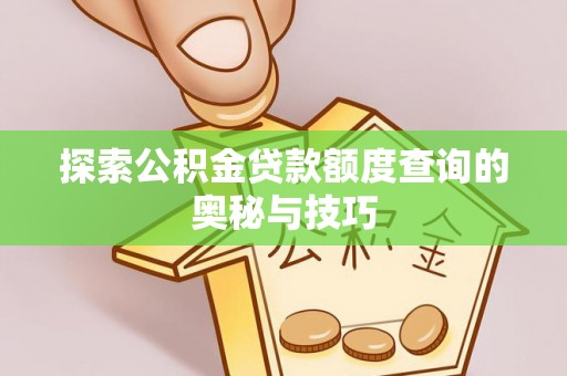 来安探索公积金贷款额度查询的奥秘与技巧