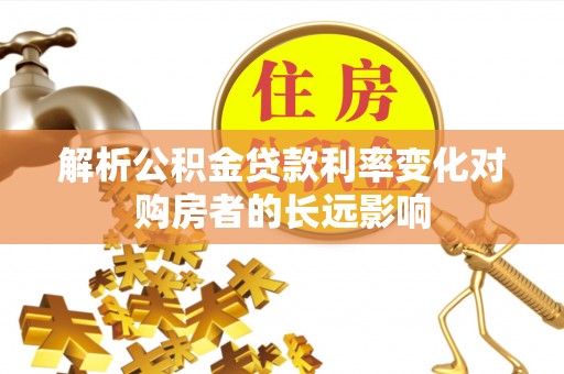 来安解析公积金贷款利率变化对购房者的长远影响