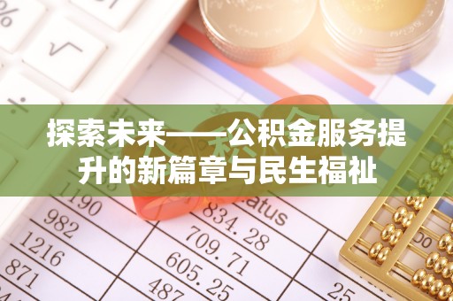 来安探索未来——公积金服务提升的新篇章与民生福祉