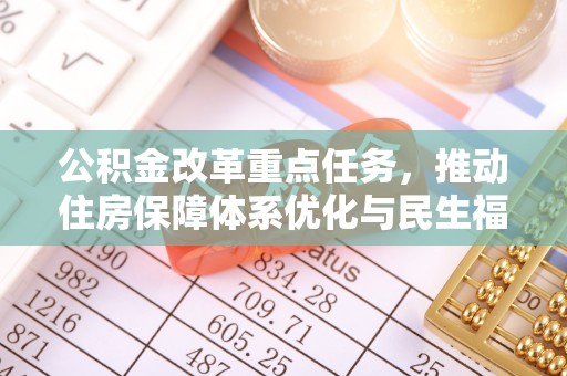 来安公积金改革重点任务，推动住房保障体系优化与民生福祉提升
