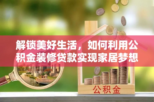 来安解锁美好生活，如何利用公积金装修贷款实现家居梦想