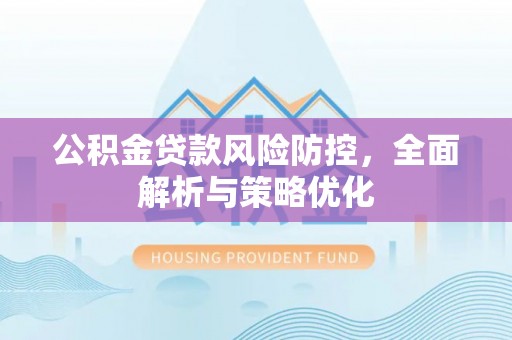 来安公积金贷款风险防控，全面解析与策略优化