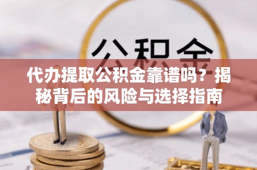 来安代办提取公积金靠谱吗？揭秘背后的风险与选择指南