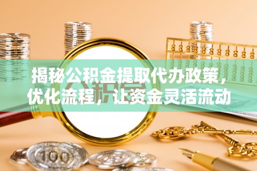 来安揭秘公积金提取代办政策，优化流程，让资金灵活流动