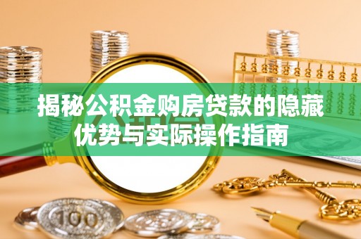 来安揭秘公积金购房贷款的隐藏优势与实际操作指南