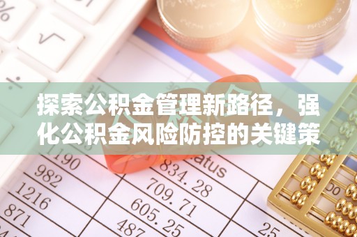 来安探索公积金管理新路径，强化公积金风险防控的关键策略