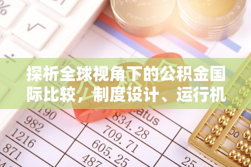 来安探析全球视角下的公积金国际比较，制度设计、运行机制与未来趋势