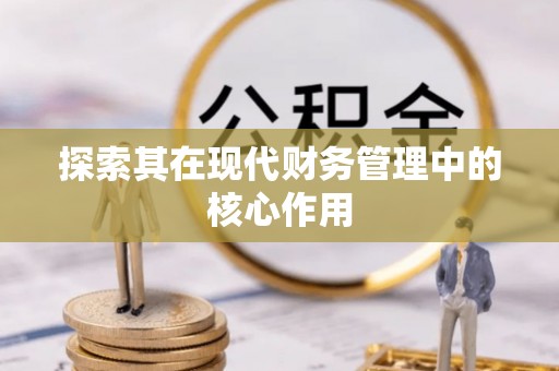 来安探索其在现代财务管理中的核心作用