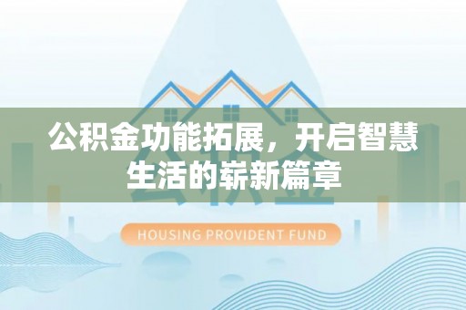 来安公积金功能拓展，开启智慧生活的崭新篇章