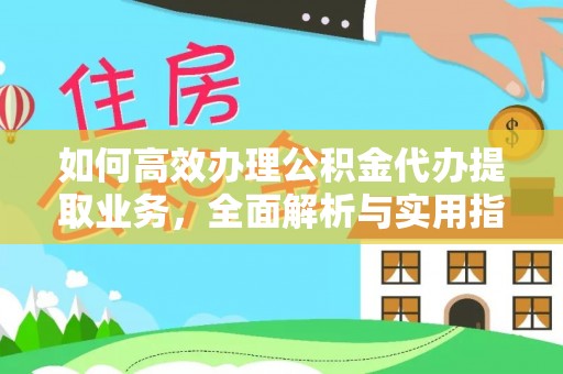 来安如何高效办理公积金代办提取业务，全面解析与实用指南