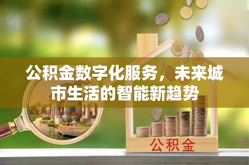 来安公积金数字化服务，未来城市生活的智能新趋势