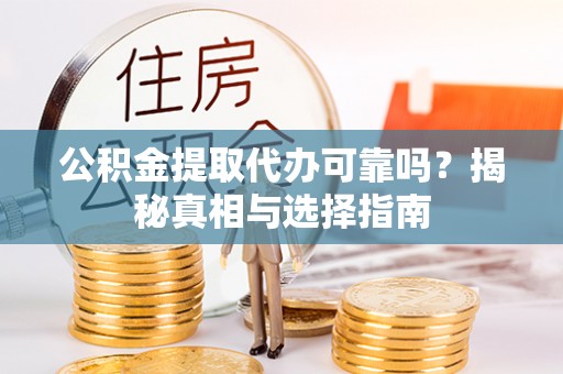来安公积金提取代办可靠吗？揭秘真相与选择指南